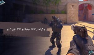 چگونه در CS2 میتوانیم 1V1 بازی کنیم